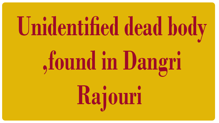 Unidentified dead body found in Dangri, Rajouri
