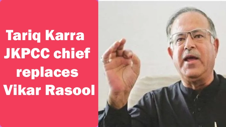 Congress appoints Tariq Karra as JKPCC chief, replaces Vikar Rasool